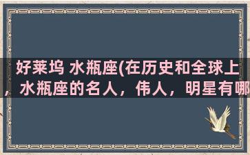 好莱坞 水瓶座(在历史和全球上，水瓶座的名人，伟人，明星有哪些)